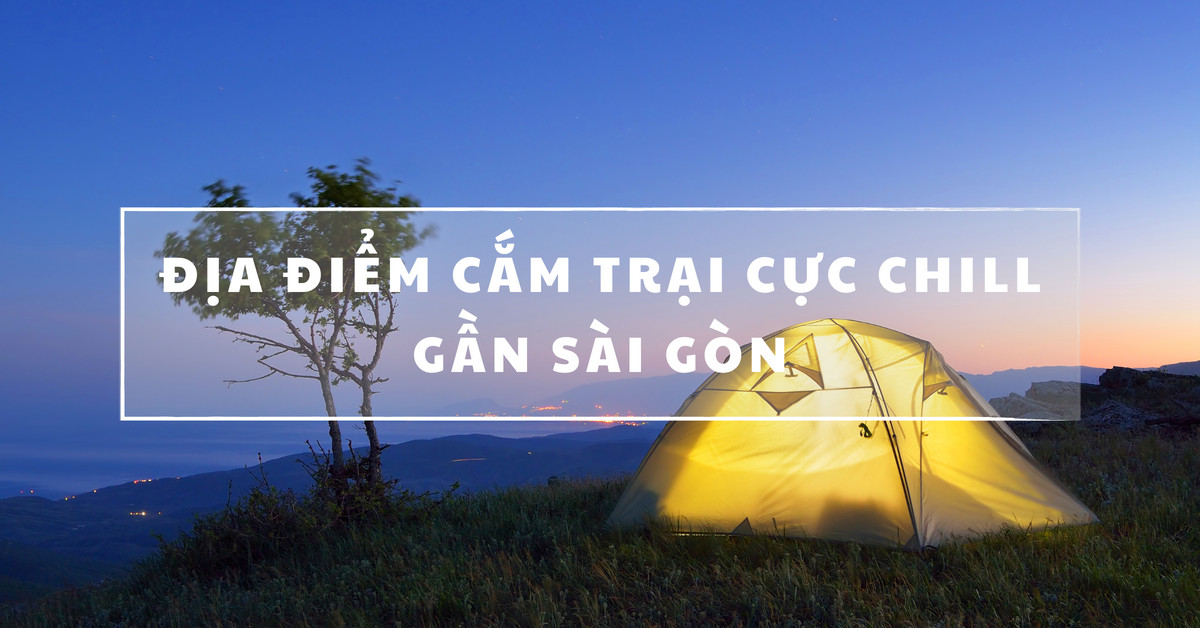 DILY - Top 7 địa điểm cắm trại cực CHILL gần Sài Gòn không thể bỏ qua